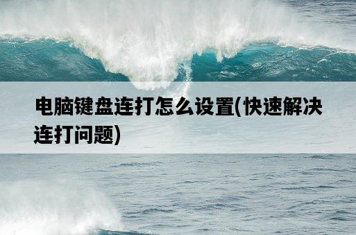 電腦鍵盤連打怎么設置，快速解決連打問題-圖1