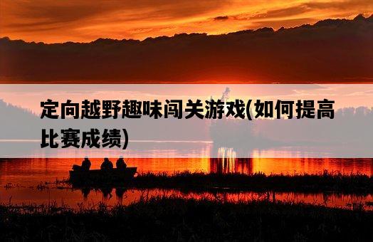 定向越野趣味闖關游戲，如何提高比賽成績-圖1