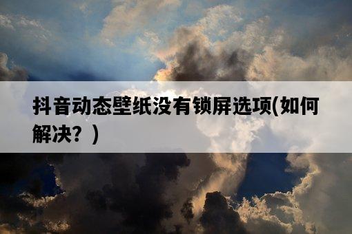 抖音動態壁紙沒有鎖屏選項，如何解決？-圖1