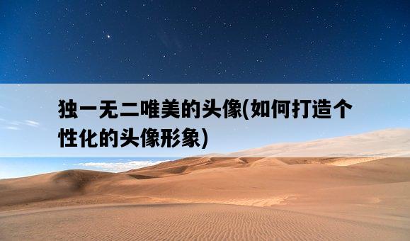 獨一無二唯美的頭像，如何打造個性化的頭像形象-圖1