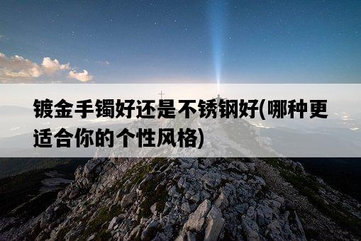 鍍金手鐲好還是不銹鋼好，哪種更適合你的個性風格-圖1