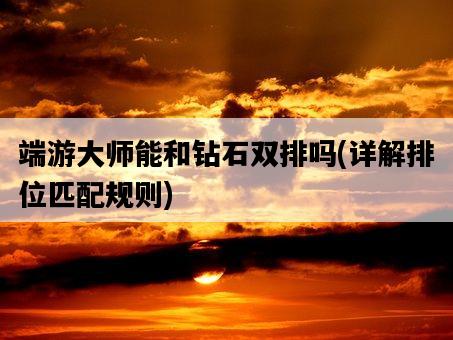 端游大師能和鉆石雙排嗎，詳解排位匹配規則-圖1