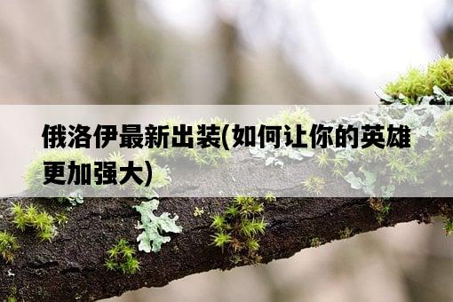 俄洛伊最新出裝，如何讓你的英雄更加強大-圖1