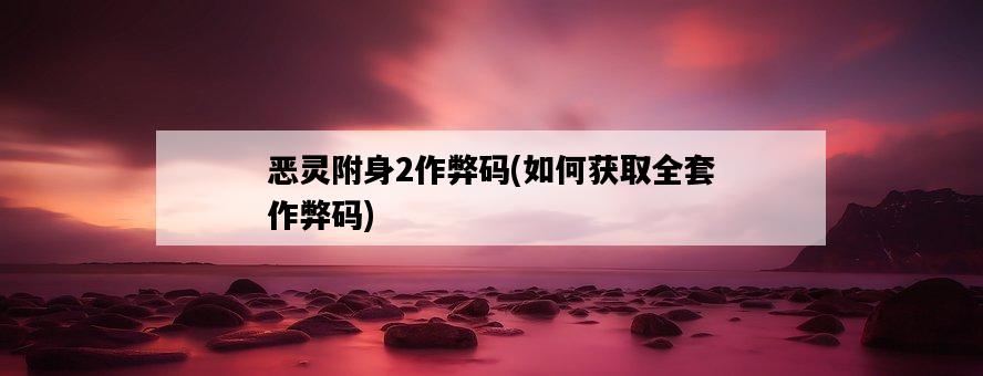 惡靈附身2作弊碼，如何獲取全套作弊碼-圖1