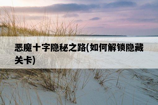 惡魔十字隱秘之路，如何解鎖隱藏關卡-圖1