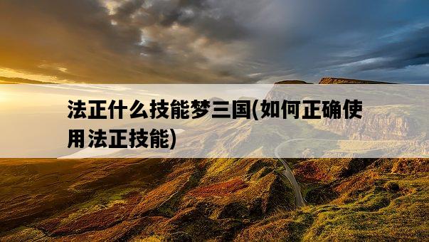 法正什么技能夢三國，如何正確使用法正技能-圖1