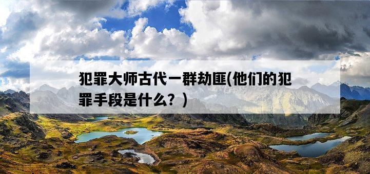 犯罪大師古代一群劫匪，他們的犯罪手段是什么？-圖1