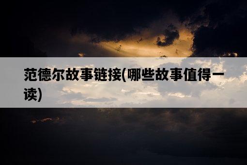 范德爾故事鏈接，哪些故事值得一讀-圖1