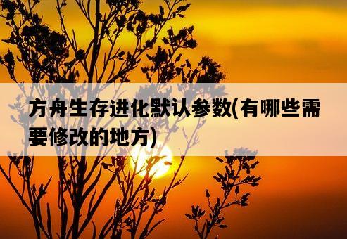 方舟生存進化默認參數，有哪些需要修改的地方-圖1