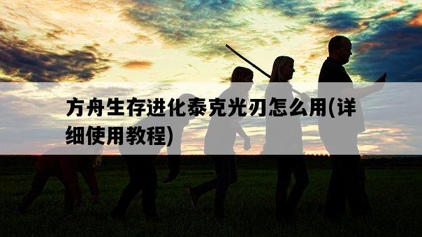方舟生存進化泰克光刃怎么用，詳細使用教程-圖1