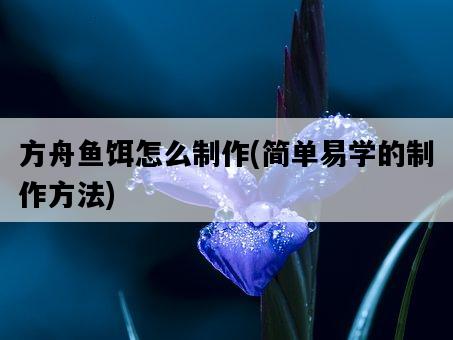 方舟魚餌怎么制作，簡單易學的制作方法-圖1