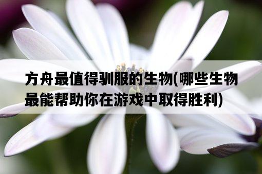 方舟最值得馴服的生物，哪些生物最能幫助你在游戲中取得勝利-圖1