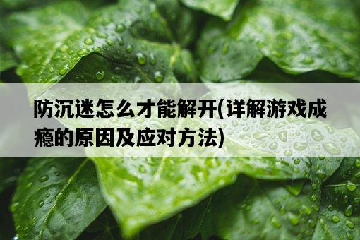 防沉迷怎么才能解開，詳解游戲成癮的原因及應對方法-圖1