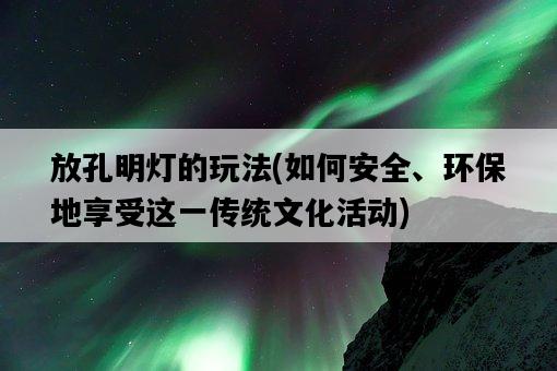 放孔明燈的玩法，如何安全、環保地享受這一傳統文化活動-圖1