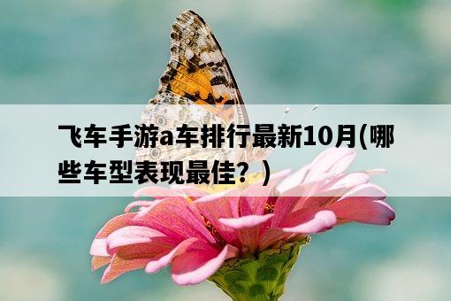 飛車手游a車排行最新10月，哪些車型表現最佳？-圖1