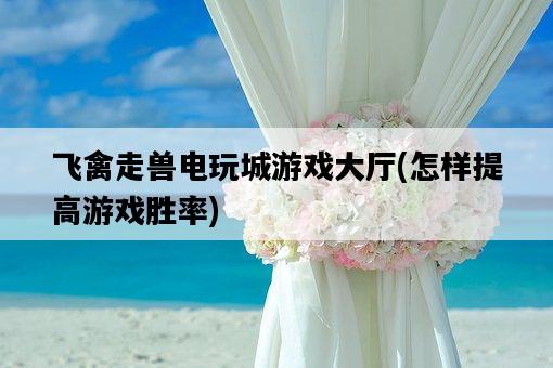飛禽走獸電玩城游戲大廳，怎樣提高游戲勝率-圖1