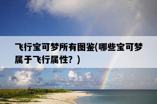飛行寶可夢所有圖鑒，哪些寶可夢屬于飛行屬性？-圖1