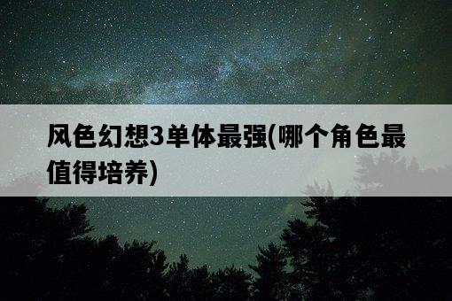 風色幻想3單體最強，哪個角色最值得培養-圖1