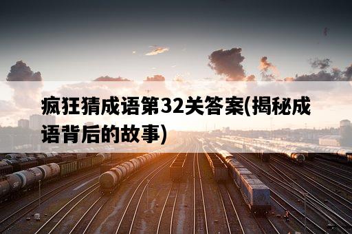 瘋狂猜成語第32關答案，揭秘成語背后的故事-圖1