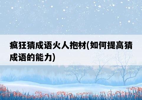 瘋狂猜成語火人抱材，如何提高猜成語的能力-圖1