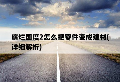 腐爛國度2怎么把零件變成建材，詳細解析-圖1