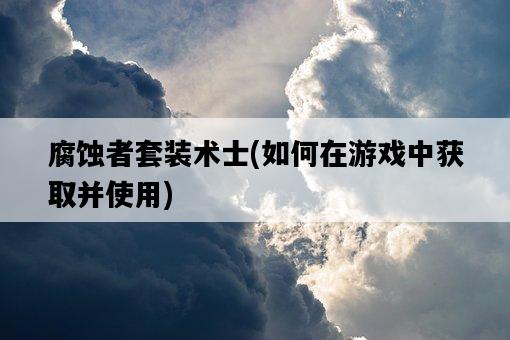 腐蝕者套裝術士，如何在游戲中獲取并使用-圖1