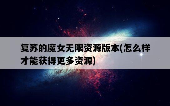 復蘇的魔女無限資源版本，怎么樣才能獲得更多資源-圖1