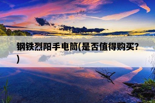 鋼鐵烈陽手電筒，是否值得購買？-圖1