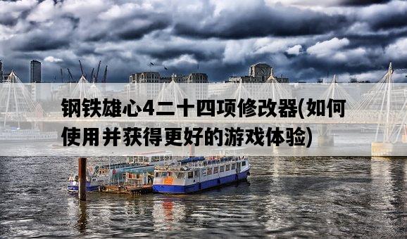 鋼鐵雄心4二十四項修改器，如何使用并獲得更好的游戲體驗-圖1