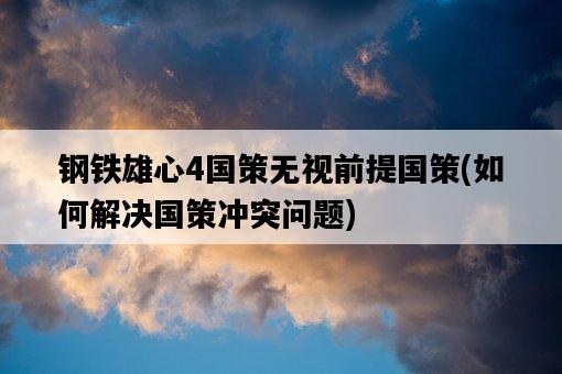 鋼鐵雄心4國策無視前提國策，如何解決國策沖突問題-圖1