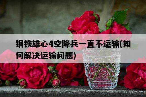 鋼鐵雄心4空降兵一直不運輸，如何解決運輸問題-圖1