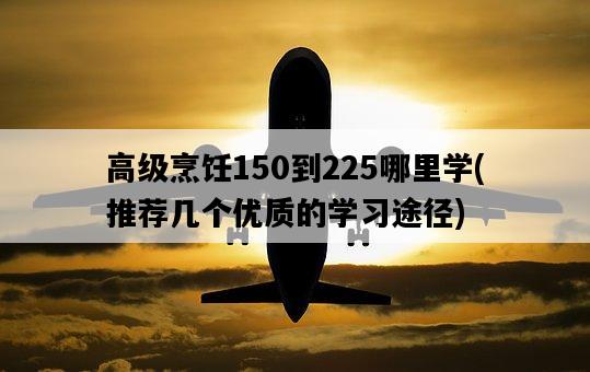 高級烹飪150到225哪里學，推薦幾個優質的學習途徑-圖1