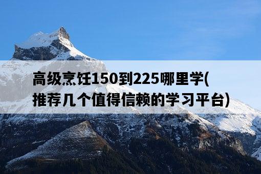 高級烹飪150到225哪里學，推薦幾個值得信賴的學習平臺-圖1
