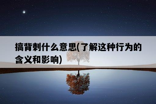 搞背刺什么意思，了解這種行為的含義和影響-圖1