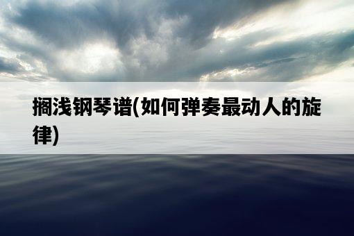 擱淺鋼琴譜，如何彈奏最動人的旋律-圖1
