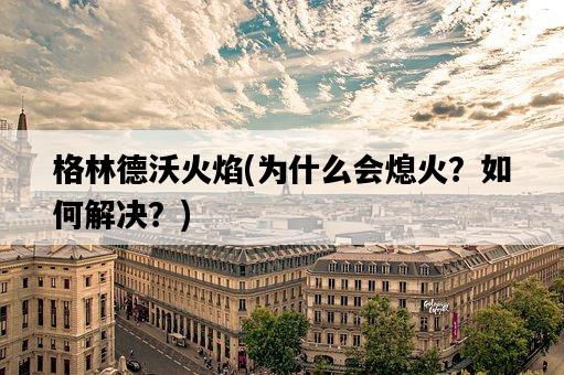 格林德沃火焰，為什么會熄火？如何解決？-圖1