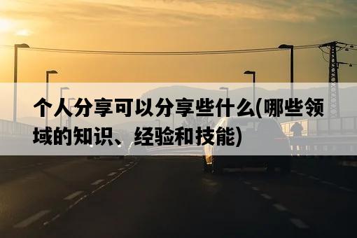個人分享可以分享些什么，哪些領域的知識、經驗和技能-圖1