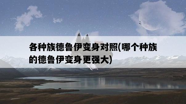 各種族德魯伊變身對照，哪個種族的德魯伊變身更強大-圖1