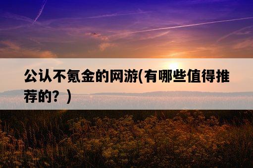 公認不氪金的網游，有哪些值得推薦的？-圖1