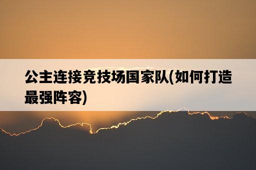 公主連接競技場國家隊，如何打造最強陣容-圖1