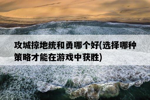 攻城掠地統和勇哪個好，選擇哪種策略才能在游戲中獲勝-圖1