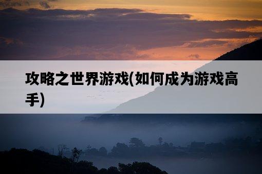 攻略之世界游戲，如何成為游戲高手-圖1