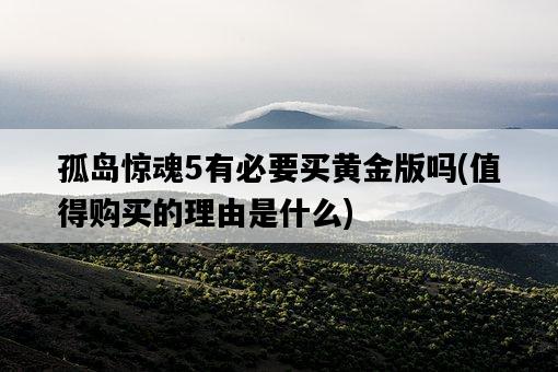 孤島驚魂5有必要買黃金版嗎，值得購買的理由是什么-圖1