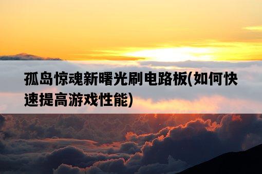 孤島驚魂新曙光刷電路板，如何快速提高游戲性能-圖1