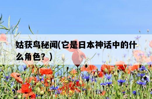 姑獲鳥秘聞，它是**神話中的什么角色？-圖1