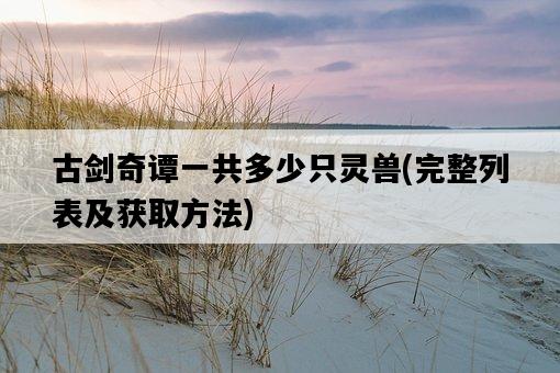 古劍奇譚一共多少只靈獸，完整列表及獲取方法-圖1