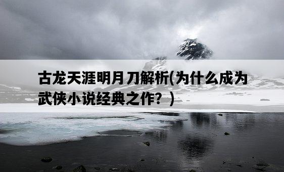 古龍天涯明月刀解析，為什么成為武俠小說經典之作？-圖1