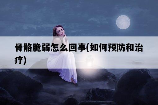 骨骼脆弱怎么回事，如何預防和治療-圖1