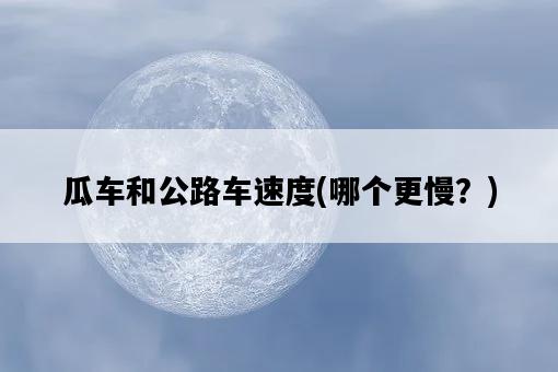 瓜車和公路車速度，哪個更慢？-圖1