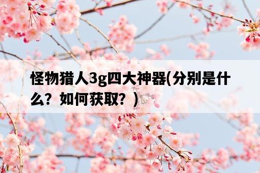 怪物獵人3g四大神器，分別是什么？如何獲取？-圖1